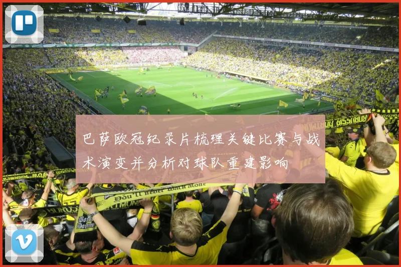 巴萨欧冠纪录片梳理关键比赛与战术演变并分析对球队重建影响