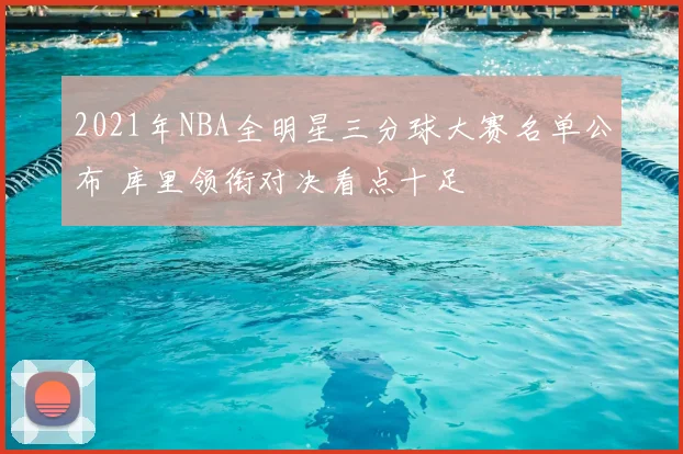 2021年NBA全明星三分球大赛名单公布 库里领衔对决看点十足