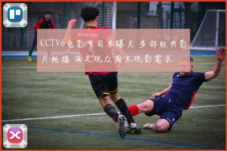 CCTV6电影节目单曝光 多部经典影片轮播 满足观众周末观影需求