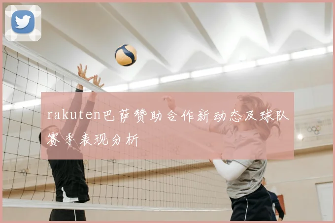 rakuten巴萨赞助合作新动态及球队赛季表现分析