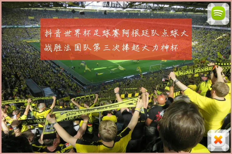 抖音世界杯足球赛阿根廷队点球大战胜法国队第三次捧起大力神杯