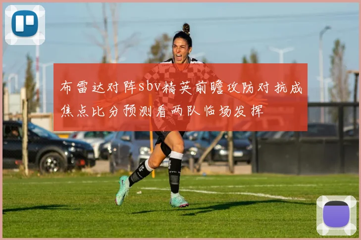 布雷达对阵sbv精英前瞻攻防对抗成焦点比分预测看两队临场发挥