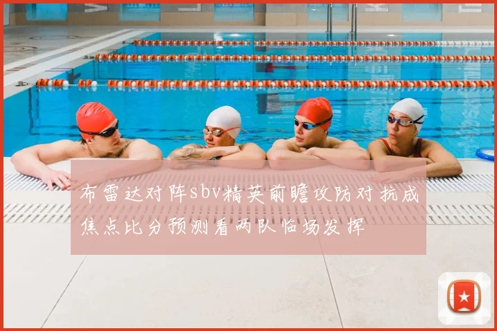 布雷达对阵sbv精英前瞻攻防对抗成焦点比分预测看两队临场发挥