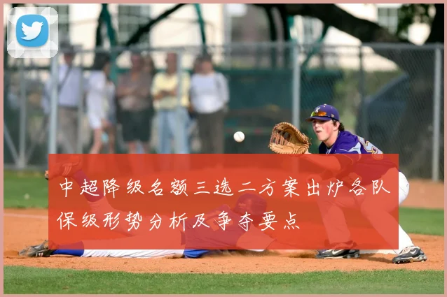 中超降级名额三选二方案出炉各队保级形势分析及争夺要点