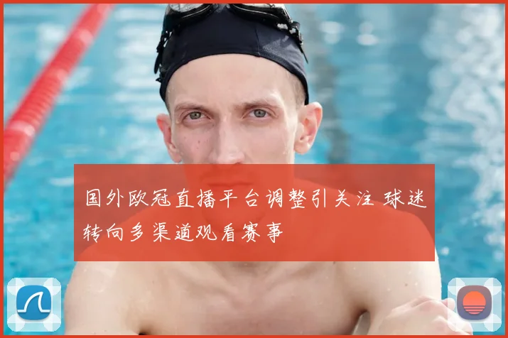 国外欧冠直播平台调整引关注 球迷转向多渠道观看赛事