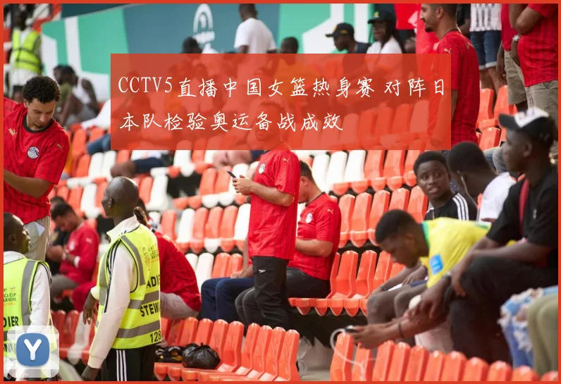 CCTV5直播中国女篮热身赛 对阵日本队检验奥运备战成效
