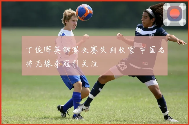 丁俊晖英锦赛决赛失利收官 中国名将无缘夺冠引关注