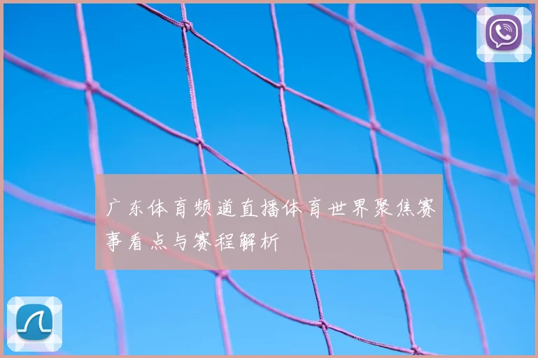 广东体育频道直播体育世界聚焦赛事看点与赛程解析