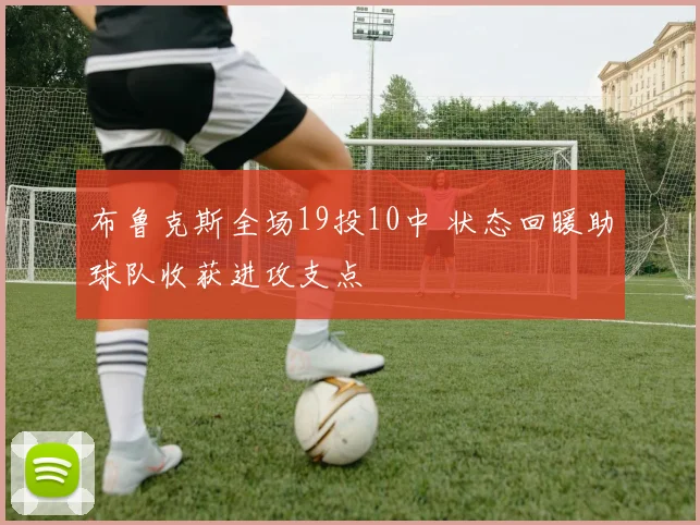 布鲁克斯全场19投10中 状态回暖助球队收获进攻支点
