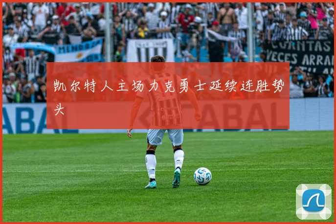 凯尔特人主场力克勇士延续连胜势头