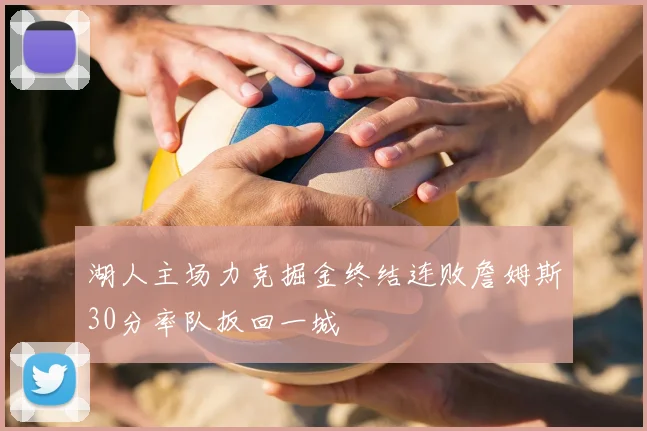 湖人主场力克掘金终结连败詹姆斯30分率队扳回一城