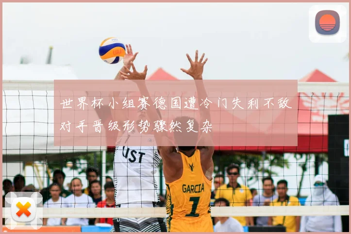 世界杯小组赛德国遭冷门失利不敌对手晋级形势骤然复杂