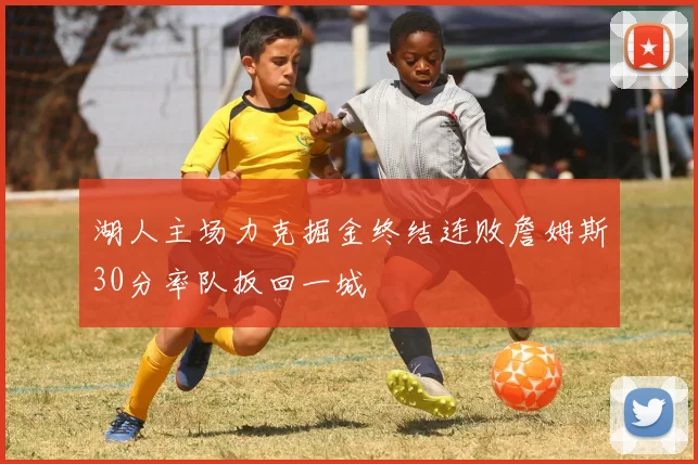 湖人主场力克掘金终结连败詹姆斯30分率队扳回一城