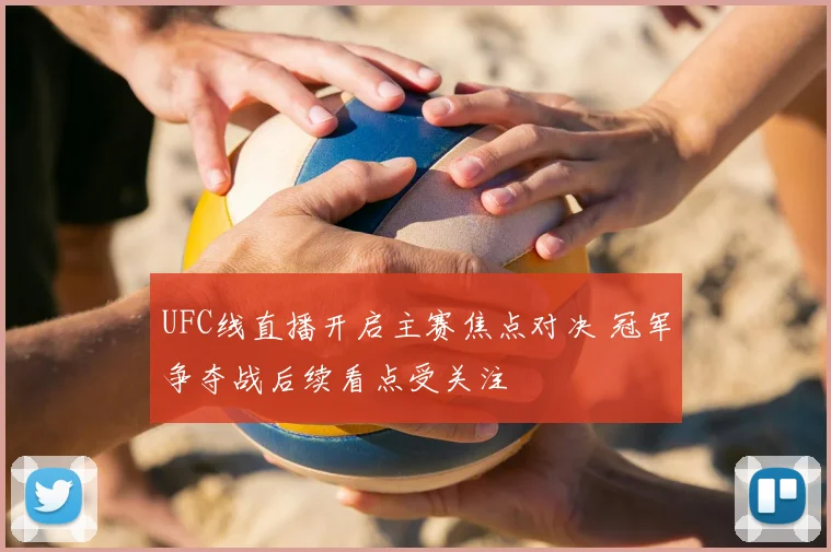 UFC线直播开启主赛焦点对决 冠军争夺战后续看点受关注