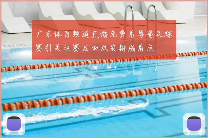 广东体育频道直播免费看粤港足球赛引关注赛后回放安排成看点