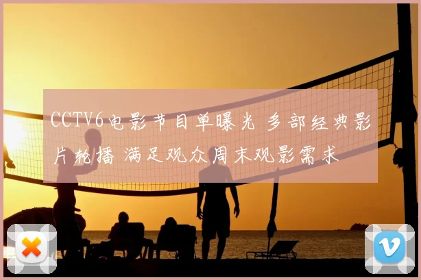 CCTV6电影节目单曝光 多部经典影片轮播 满足观众周末观影需求