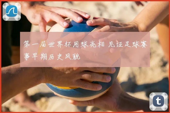 第一届世界杯用球亮相 见证足球赛事早期历史风貌