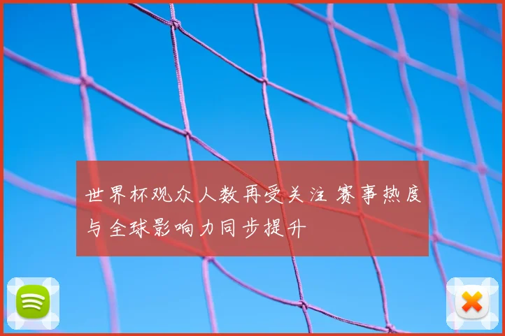 世界杯观众人数再受关注 赛事热度与全球影响力同步提升