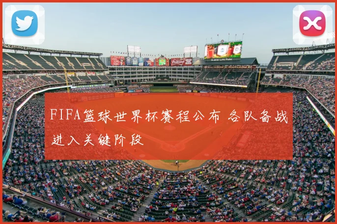FIFA篮球世界杯赛程公布 各队备战进入关键阶段