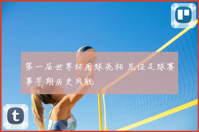 第一届世界杯用球亮相 见证足球赛事早期历史风貌