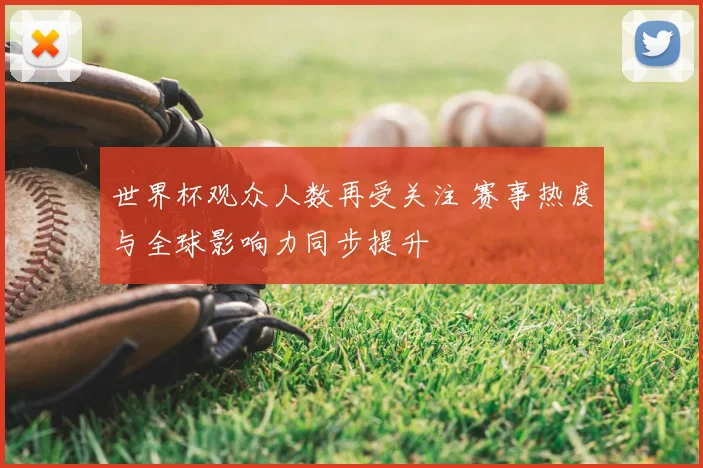 世界杯观众人数再受关注 赛事热度与全球影响力同步提升